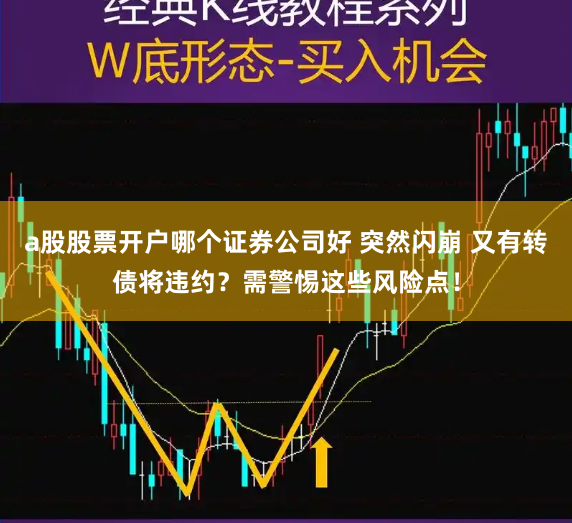 a股股票开户哪个证券公司好 突然闪崩 又有转债将违约？需警惕这些风险点！