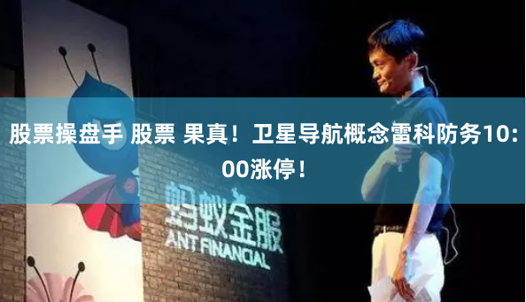 股票操盘手 股票 果真！卫星导航概念雷科防务10:00涨停！