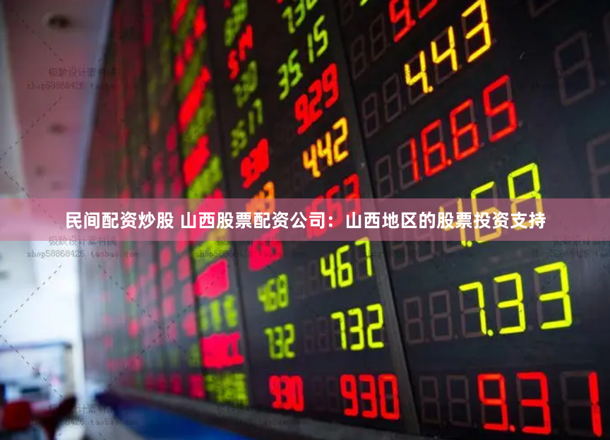 民间配资炒股 山西股票配资公司：山西地区的股票投资支持