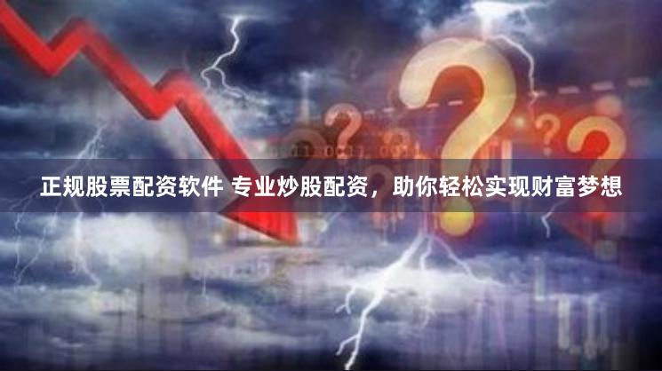 正规股票配资软件 专业炒股配资，助你轻松实现财富梦想