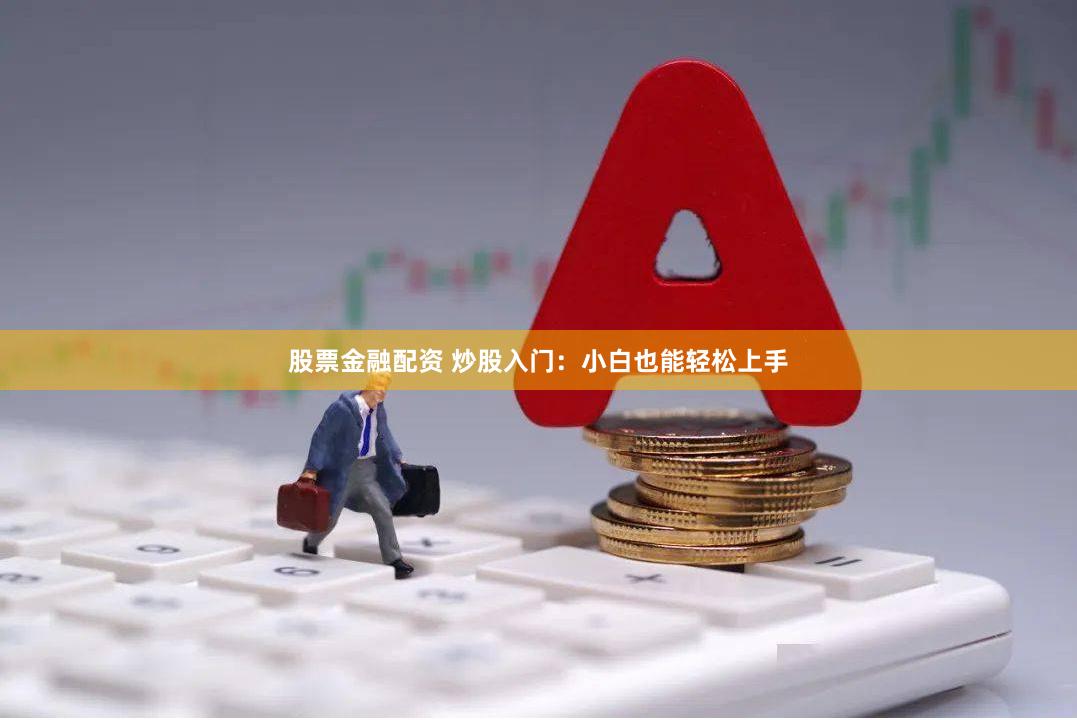 股票金融配资 炒股入门：小白也能轻松上手