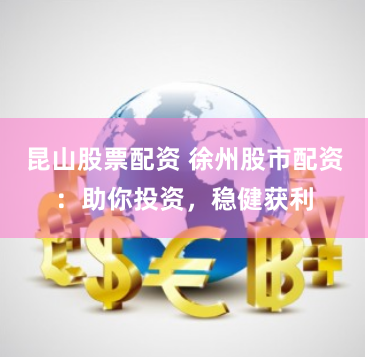 昆山股票配资 徐州股市配资：助你投资，稳健获利