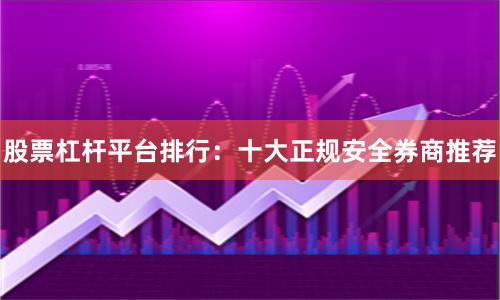 股票杠杆平台排行：十大正规安全券商推荐