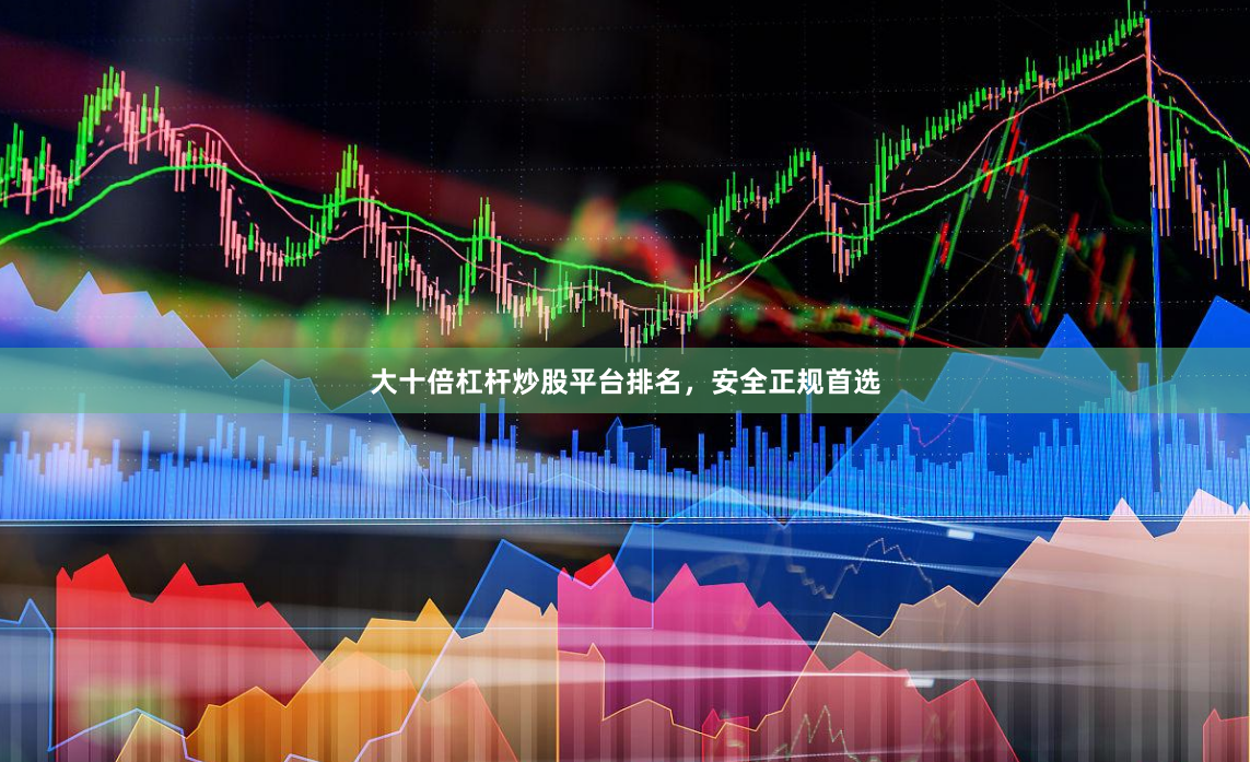 大十倍杠杆炒股平台排名，安全正规首选