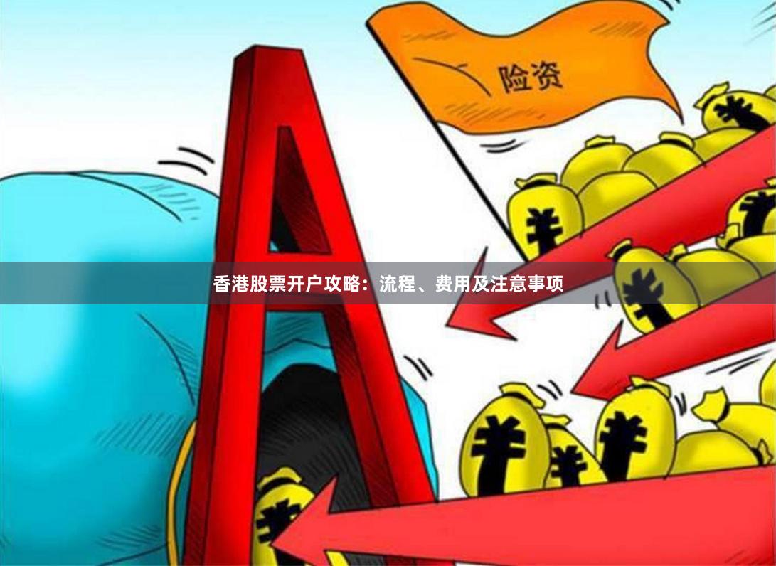 香港股票开户攻略：流程、费用及注意事项