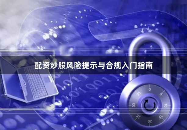 配资炒股风险提示与合规入门指南