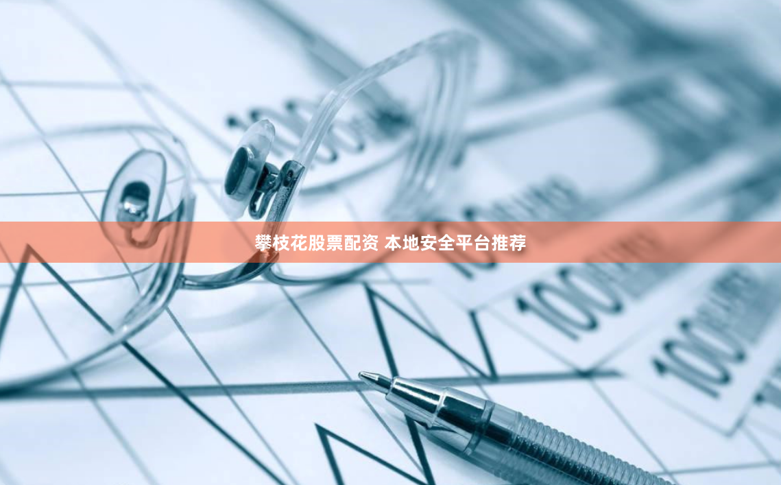 攀枝花股票配资 本地安全平台推荐