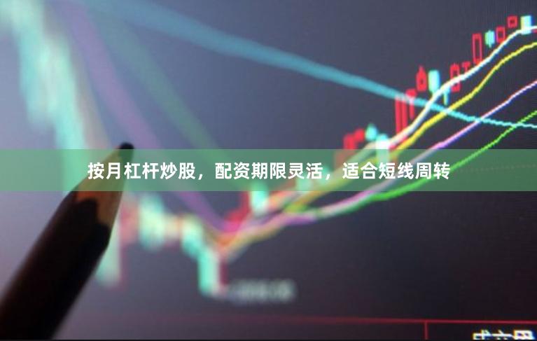 按月杠杆炒股，配资期限灵活，适合短线周转