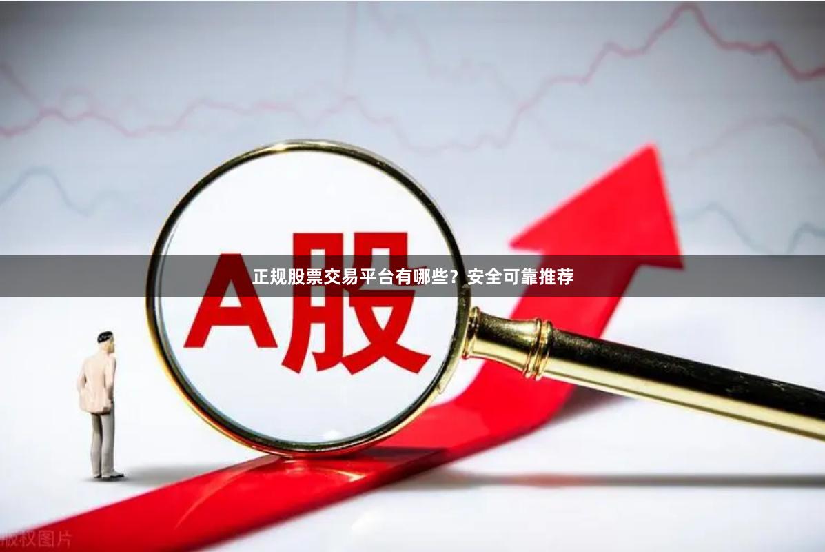 正规股票交易平台有哪些？安全可靠推荐