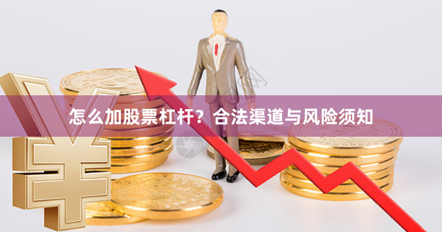怎么加股票杠杆？合法渠道与风险须知