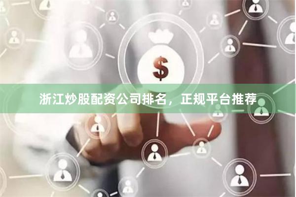 浙江炒股配资公司排名，正规平台推荐