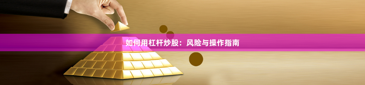 如何用杠杆炒股：风险与操作指南