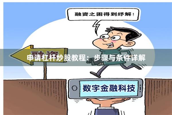 申请杠杆炒股教程：步骤与条件详解