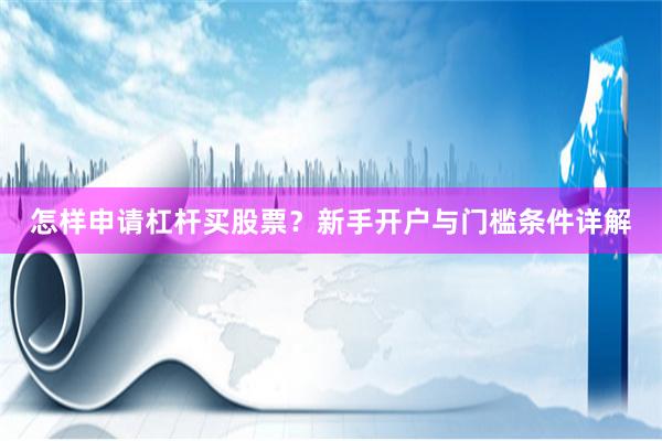 怎样申请杠杆买股票?新手开户与门槛条件详解