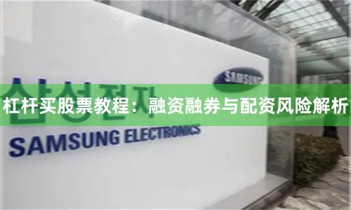 杠杆买股票教程：融资融券与配资风险解析