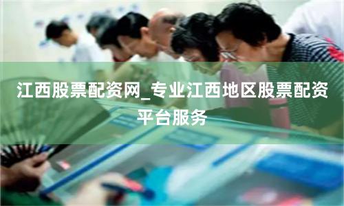 江西股票配资网_专业江西地区股票配资平台服务