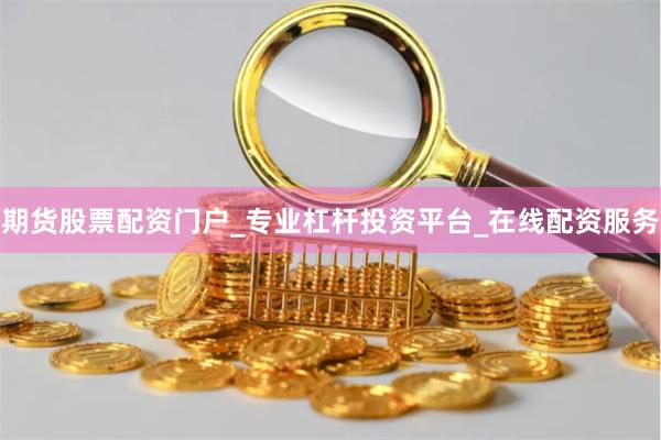 期货股票配资门户_专业杠杆投资平台_在线配资服务