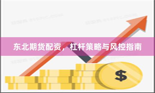 东北期货配资，杠杆策略与风控指南
