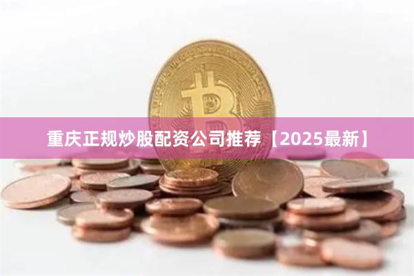 重庆正规炒股配资公司推荐【2025最新】
