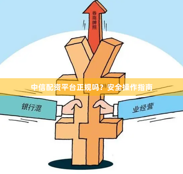 中信配资平台正规吗？安全操作指南