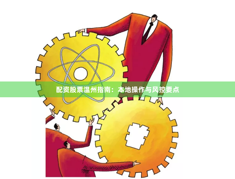 配资股票温州指南：本地操作与风控要点