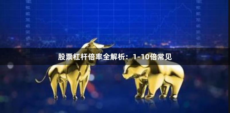 股票杠杆倍率全解析：1-10倍常见