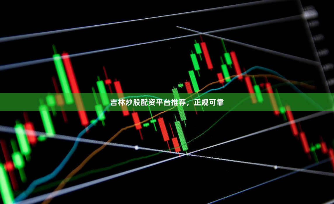 吉林炒股配资平台推荐,正规可靠