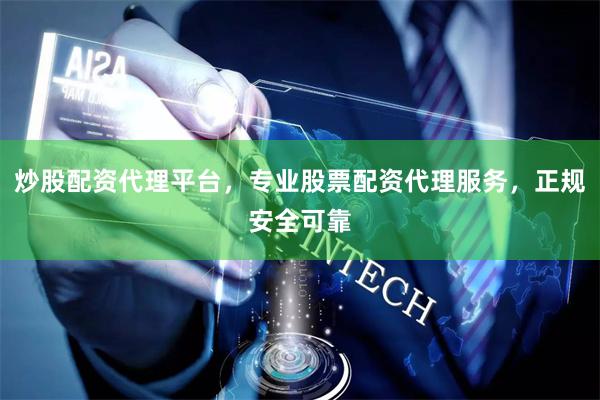 炒股配资代理平台，专业股票配资代理服务，正规安全可靠