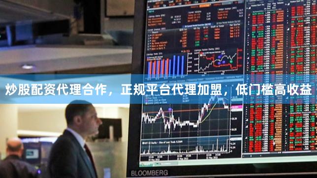炒股配资代理合作，正规平台代理加盟，低门槛高收益