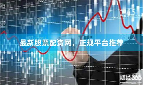 最新股票配资网，正规平台推荐