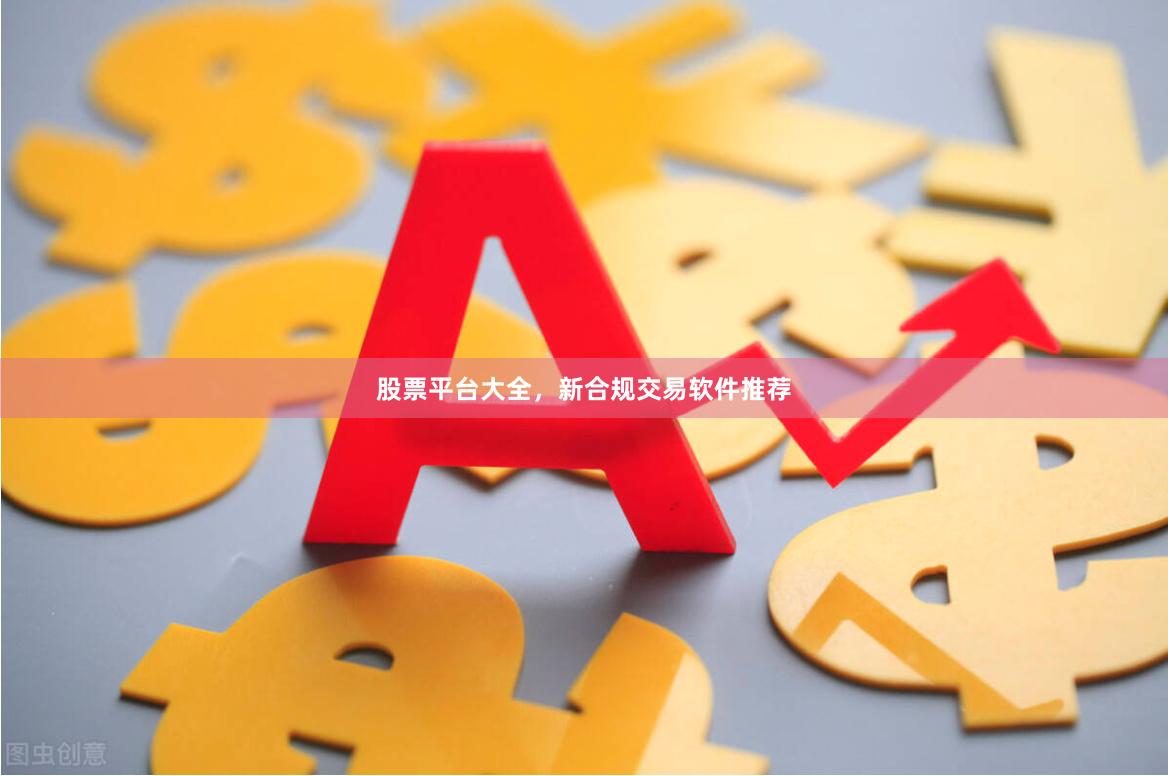 股票平台大全,新合规交易软件推荐