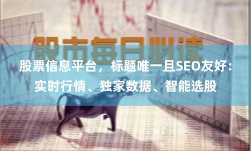 股票信息平台，标题唯一且SEO友好：实时行情、独家数据、智能选股