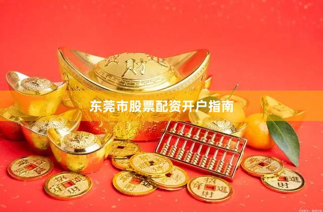 东莞市股票配资开户指南