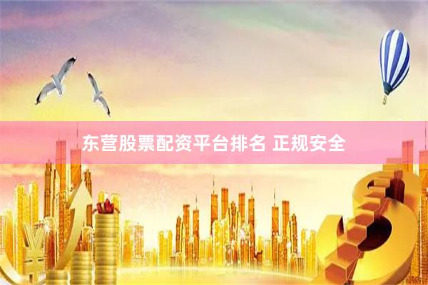 东营股票配资平台排名 正规安全