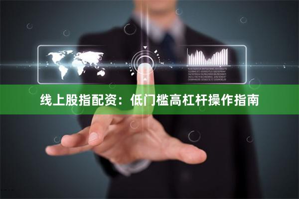 线上股指配资：低门槛高杠杆操作指南