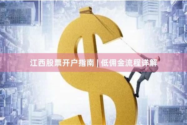 江西股票开户指南 | 低佣金流程详解