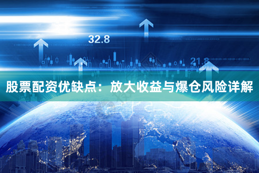 股票配资优缺点：放大收益与爆仓风险详解