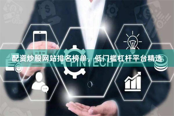 配资炒股网站排名榜单，低门槛杠杆平台精选