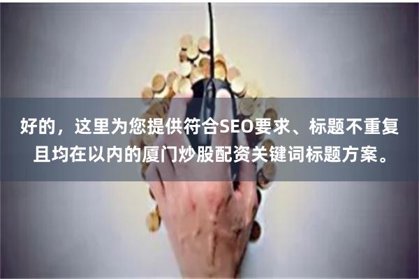 好的，这里为您提供符合SEO要求、标题不重复且均在以内的厦门炒股配资关键词标题方案。