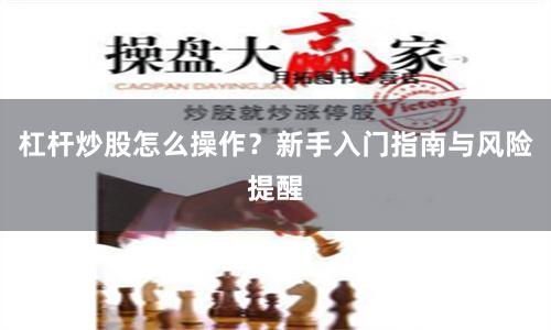 杠杆炒股怎么操作？新手入门指南与风险提醒