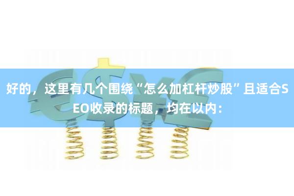 好的，这里有几个围绕“怎么加杠杆炒股”且适合SEO收录的标题，均在以内：