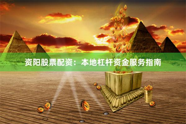 资阳股票配资：本地杠杆资金服务指南